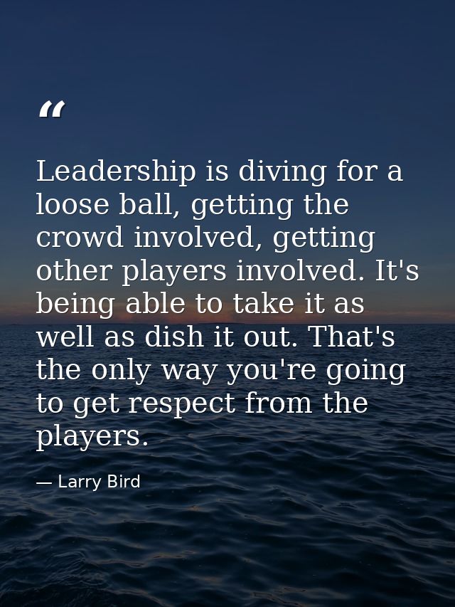 Leadership is diving for a loose ball, getting the crowd involved, getting other players involved. It's being able to ta — Larry Bird