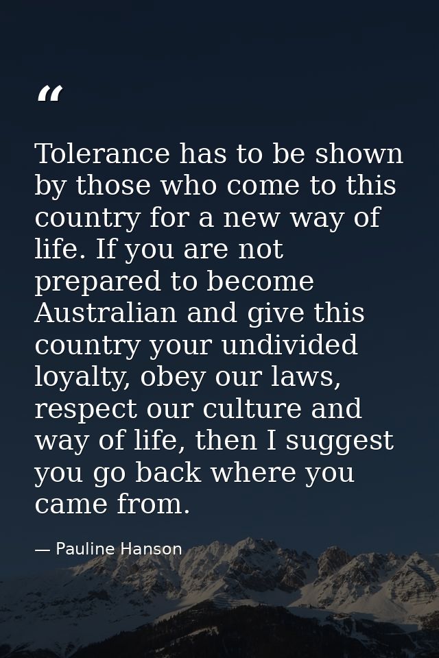 Tolerance has to be shown by those who come to this country for a new way of life. If you are not prepared to become Aus — Pauline Hanson