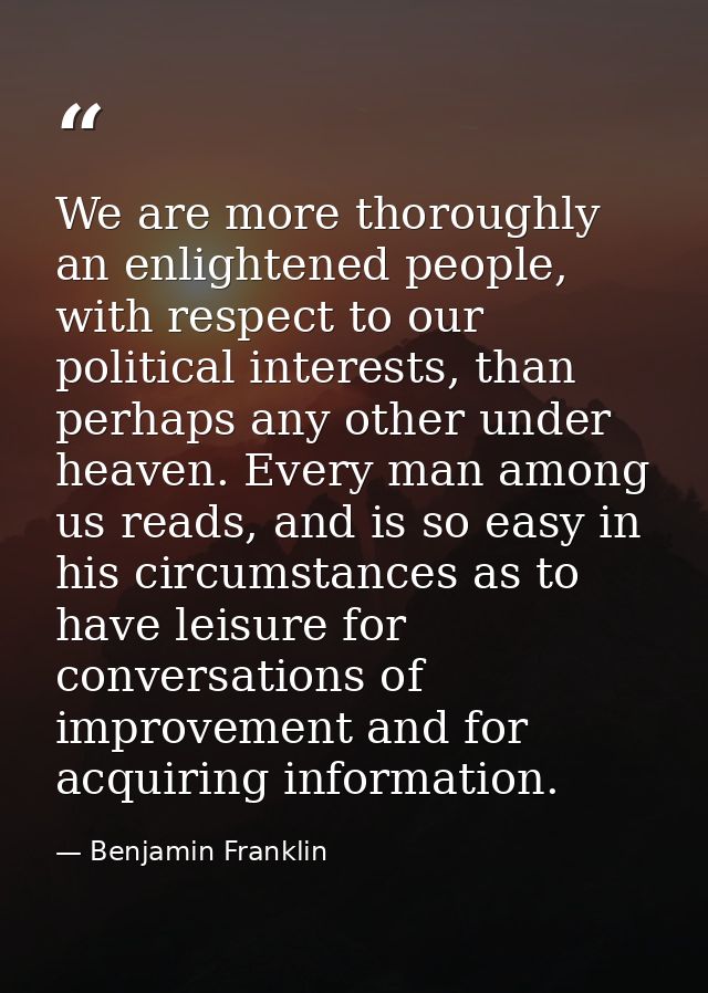 We are more thoroughly an enlightened people, with respect to our political interests, than perhaps any other under heav — Benjamin Franklin