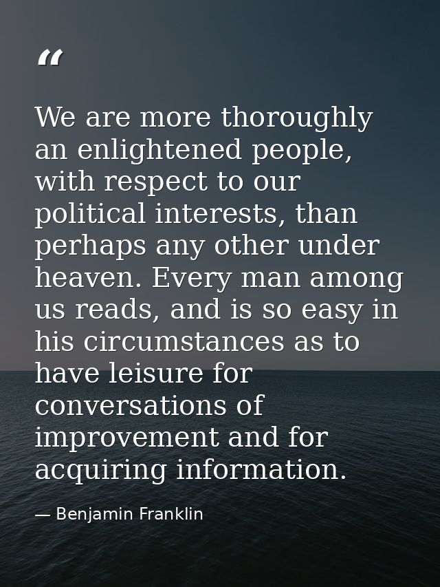 We are more thoroughly an enlightened people, with respect to our political interests, than perhaps any other under heav — Benjamin Franklin