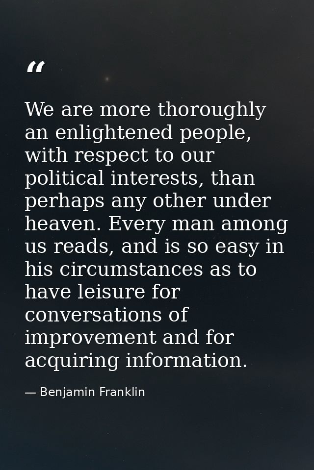 We are more thoroughly an enlightened people, with respect to our political interests, than perhaps any other under heav — Benjamin Franklin