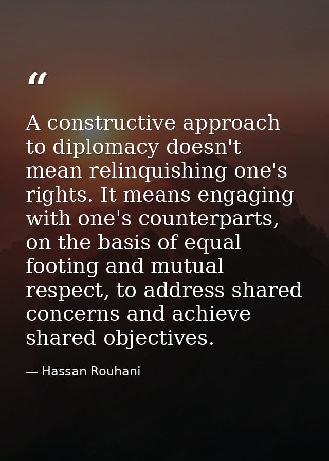 A constructive approach to diplomacy doesn't mean relinquishing one's rights. It means engaging with one's counterparts, — Hassan Rouhani
