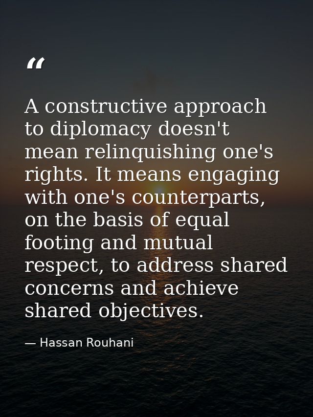 A constructive approach to diplomacy doesn't mean relinquishing one's rights. It means engaging with one's counterparts, — Hassan Rouhani
