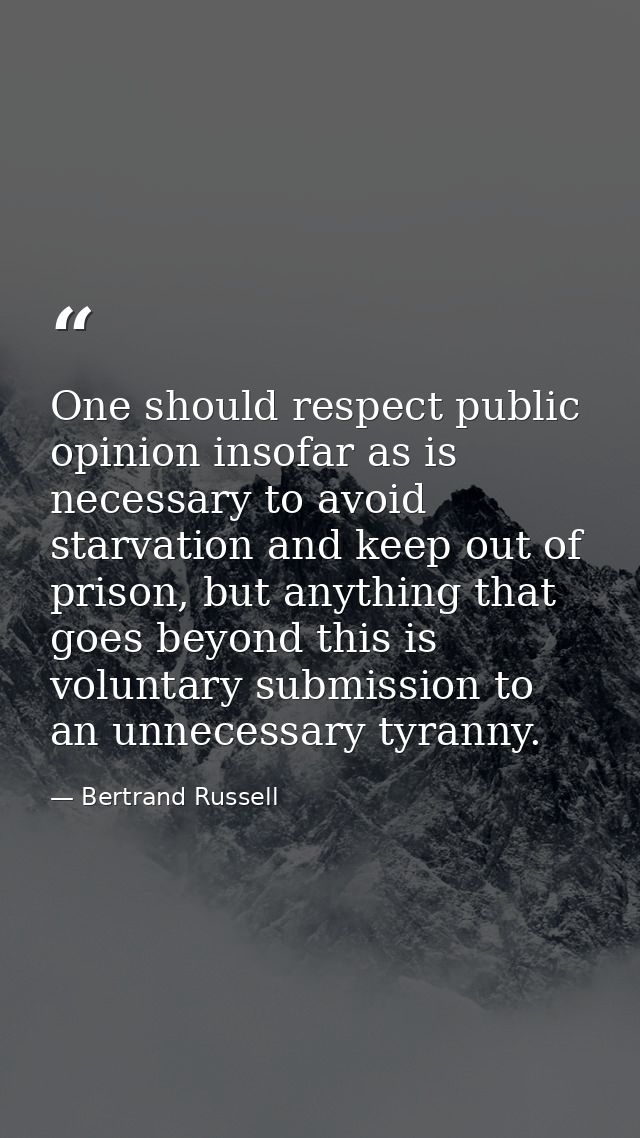 One should respect public opinion insofar as is necessary to avoid starvation and keep out of prison, but anything that  — Bertrand Russell