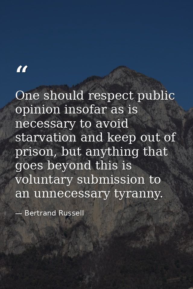 One should respect public opinion insofar as is necessary to avoid starvation and keep out of prison, but anything that  — Bertrand Russell