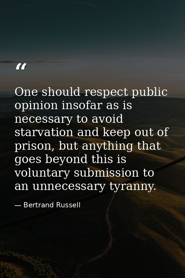 One should respect public opinion insofar as is necessary to avoid starvation and keep out of prison, but anything that  — Bertrand Russell