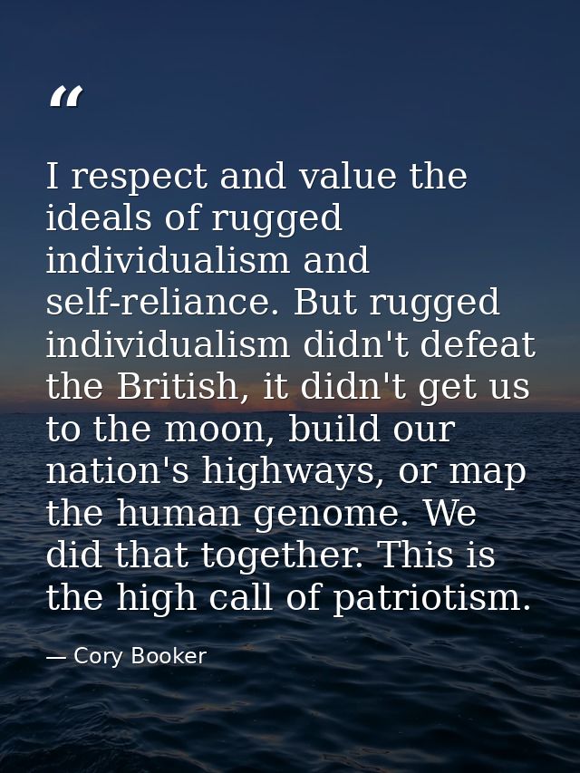 I respect and value the ideals of rugged individualism and self-reliance. But rugged individualism didn't defeat the Bri — Cory Booker