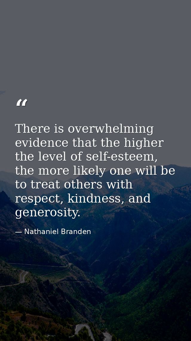 There is overwhelming evidence that the higher the level of self-esteem, the more likely one will be to treat others wit — Nathaniel Branden