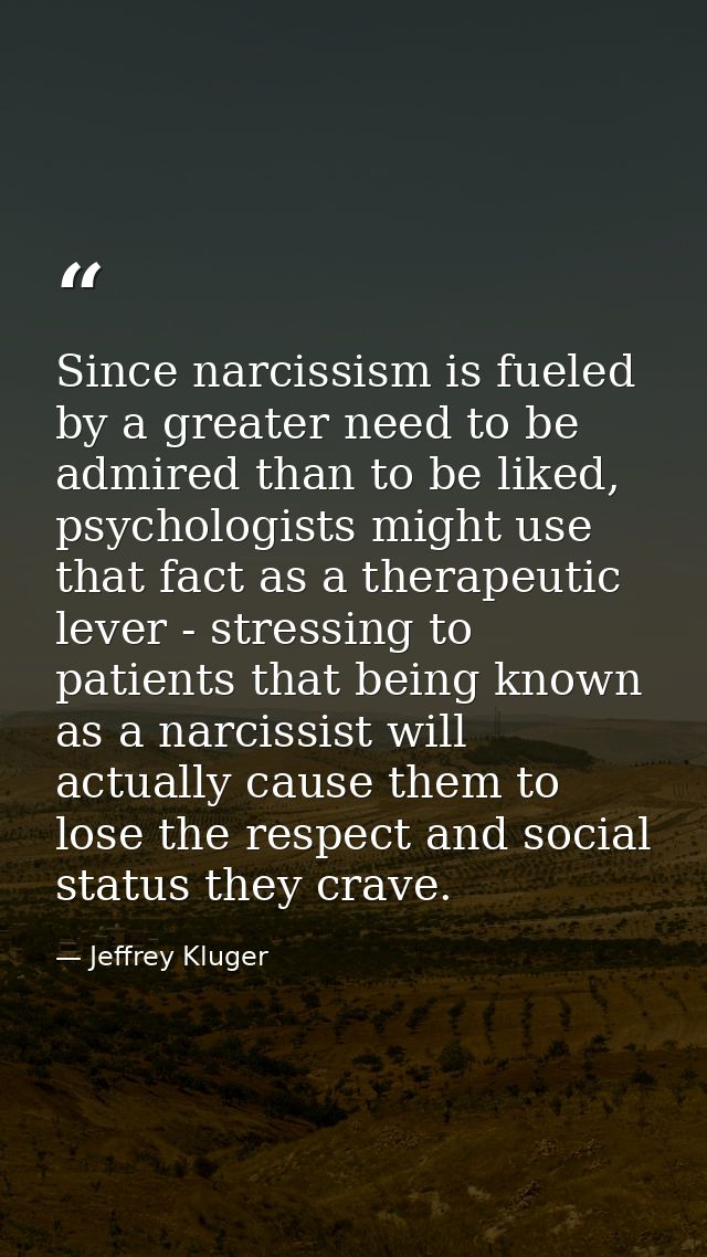 Since narcissism is fueled by a greater need to be admired than to be liked, psychologists might use that fact as a ther — Jeffrey Kluger