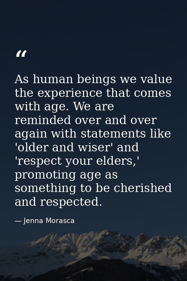 As human beings we value the experience that comes with age. We are reminded over and over again with statements like 'o — Jenna Morasca