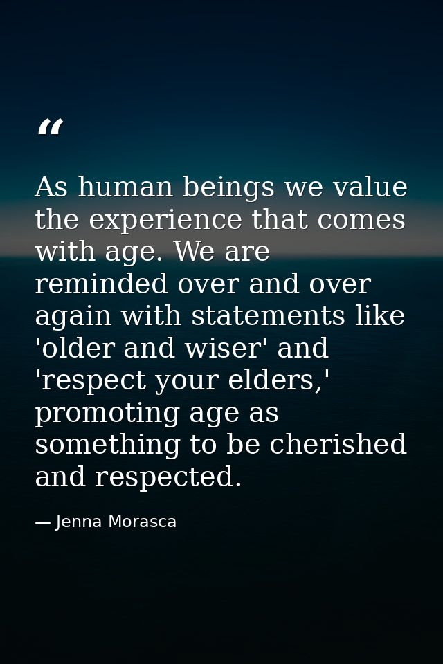 As human beings we value the experience that comes with age. We are reminded over and over again with statements like 'o — Jenna Morasca