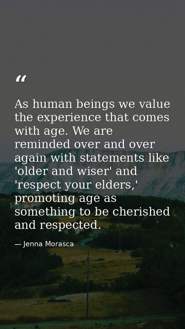 As human beings we value the experience that comes with age. We are reminded over and over again with statements like 'o — Jenna Morasca