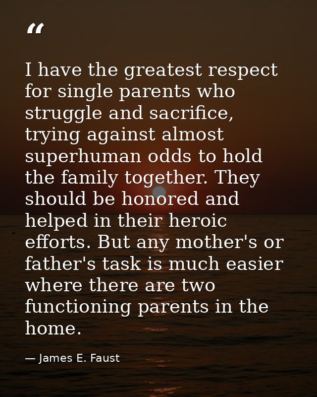 I have the greatest respect for single parents who struggle and sacrifice, trying against almost superhuman odds to hold — James E. Faust