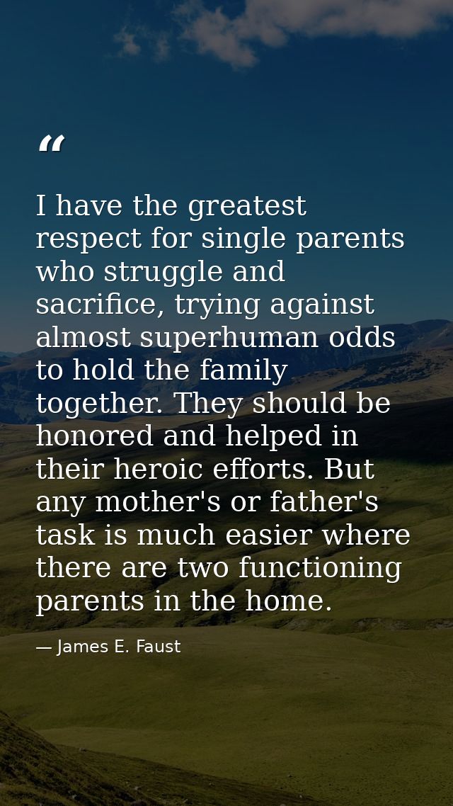 I have the greatest respect for single parents who struggle and sacrifice, trying against almost superhuman odds to hold — James E. Faust