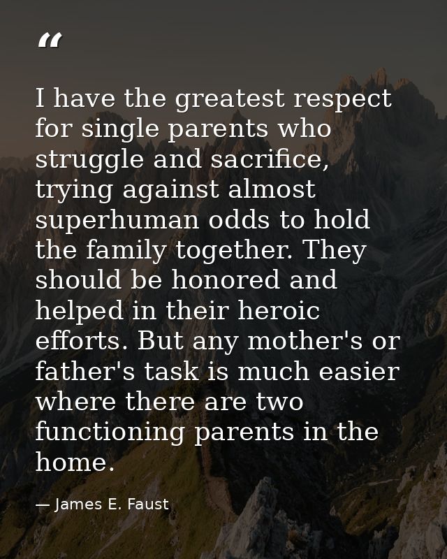 I have the greatest respect for single parents who struggle and sacrifice, trying against almost superhuman odds to hold — James E. Faust