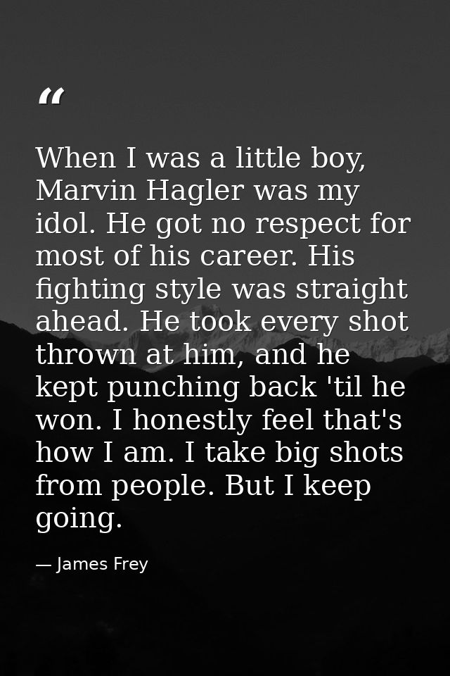 When I was a little boy, Marvin Hagler was my idol. He got no respect for most of his career. His fighting style was str — James Frey