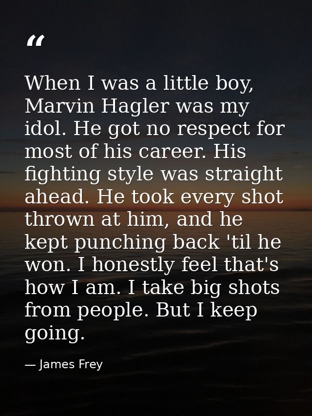 When I was a little boy, Marvin Hagler was my idol. He got no respect for most of his career. His fighting style was str — James Frey