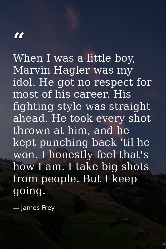 When I was a little boy, Marvin Hagler was my idol. He got no respect for most of his career. His fighting style was str — James Frey