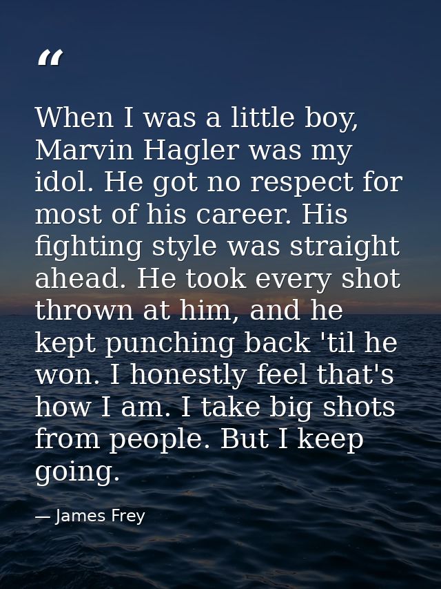 When I was a little boy, Marvin Hagler was my idol. He got no respect for most of his career. His fighting style was str — James Frey