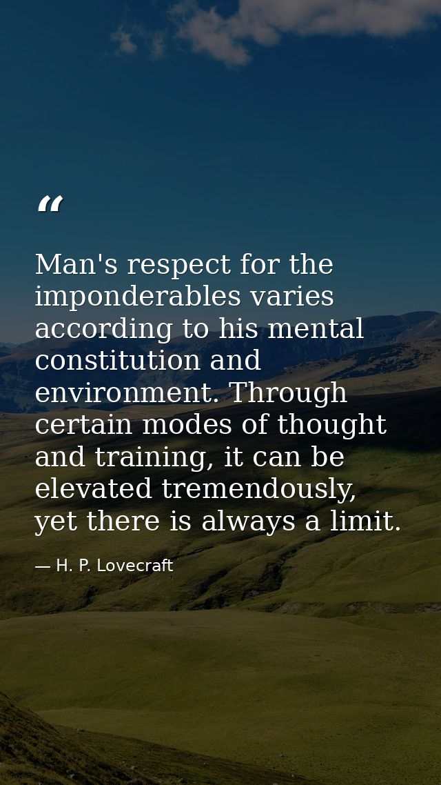 Man's respect for the imponderables varies according to his mental constitution and environment. Through certain modes o — H. P. Lovecraft
