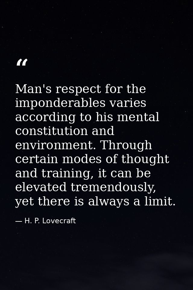 Man's respect for the imponderables varies according to his mental constitution and environment. Through certain modes o — H. P. Lovecraft
