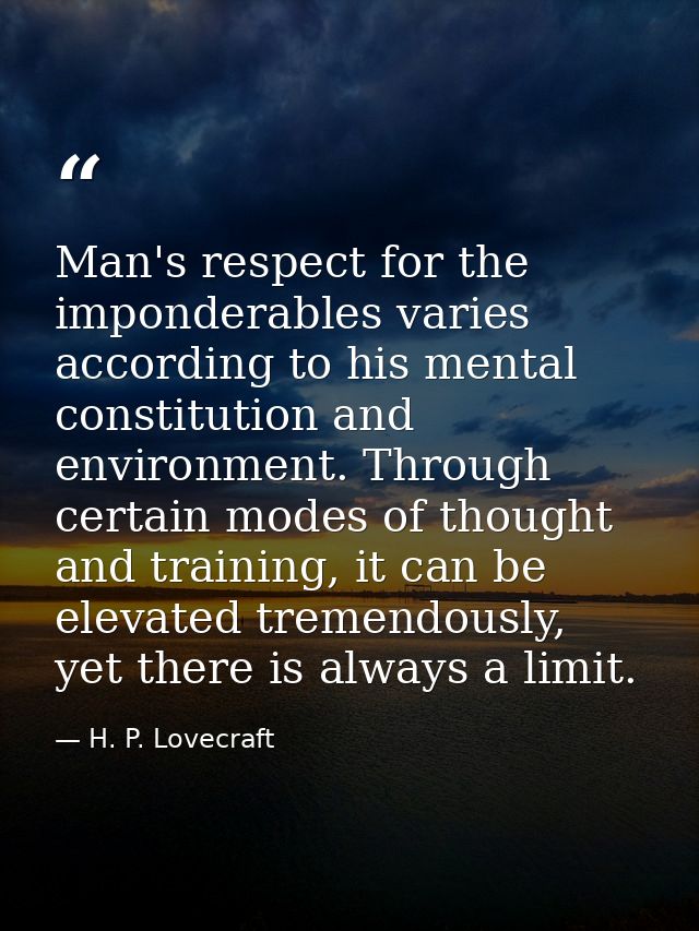 Man's respect for the imponderables varies according to his mental constitution and environment. Through certain modes o — H. P. Lovecraft