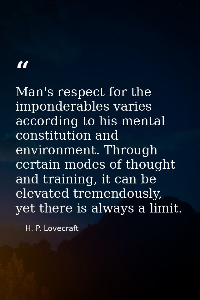 Man's respect for the imponderables varies according to his mental constitution and environment. Through certain modes o — H. P. Lovecraft