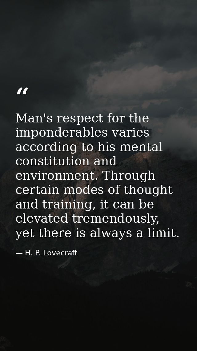 Man's respect for the imponderables varies according to his mental constitution and environment. Through certain modes o — H. P. Lovecraft