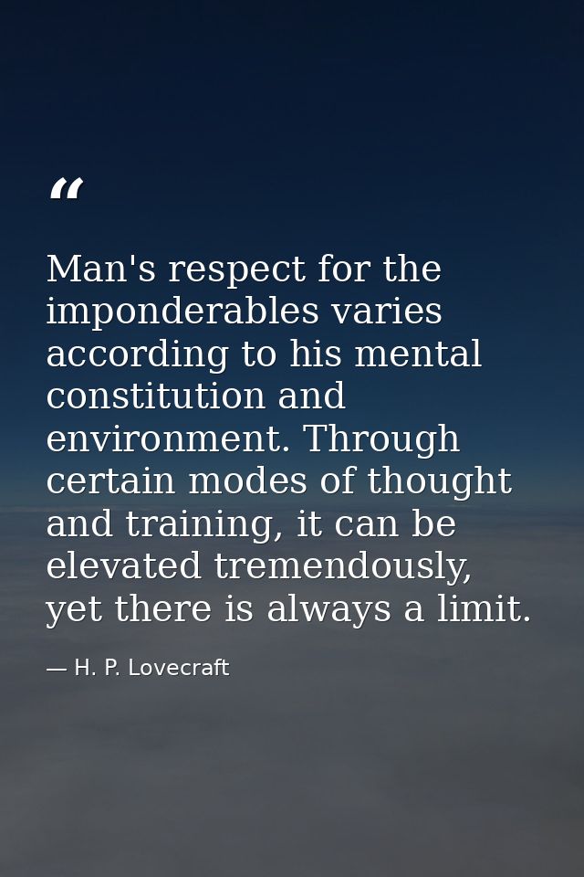 Man's respect for the imponderables varies according to his mental constitution and environment. Through certain modes o — H. P. Lovecraft