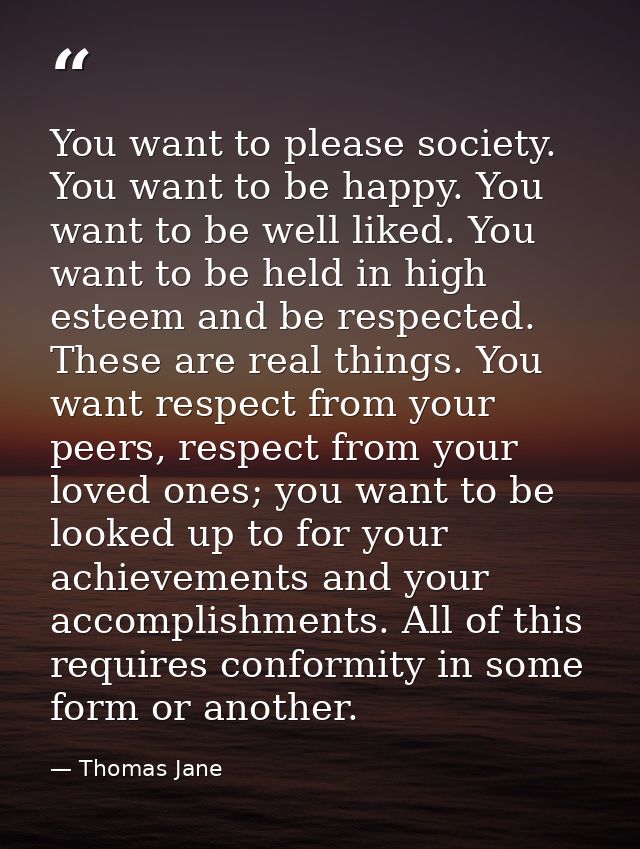 You want to please society. You want to be happy. You want to be well liked. You want to be held in high esteem and be r — Thomas Jane