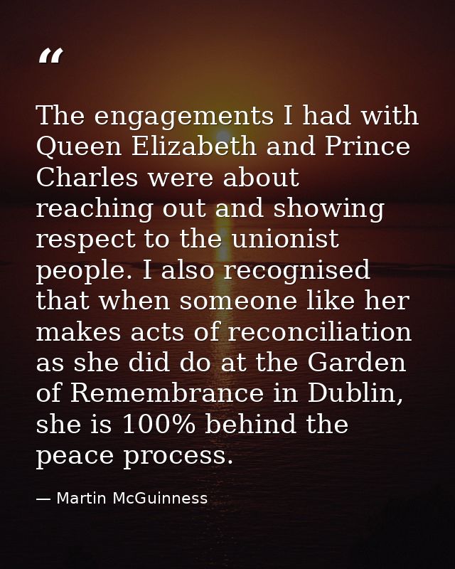 The engagements I had with Queen Elizabeth and Prince Charles were about reaching out and showing respect to the unionis — Martin McGuinness
