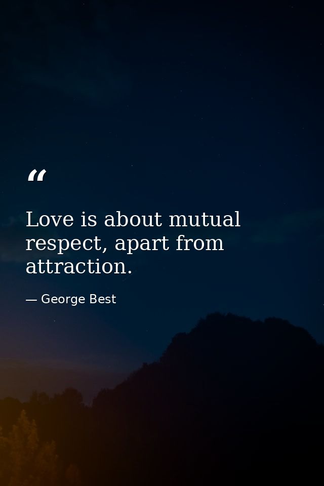 Love is about mutual respect, apart from attraction. — George Best