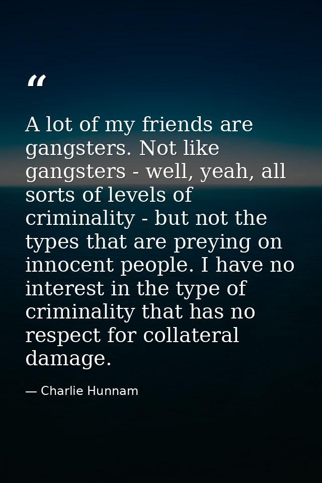 A lot of my friends are gangsters. Not like gangsters - well, yeah, all sorts of levels of criminality - but not the typ — Charlie Hunnam