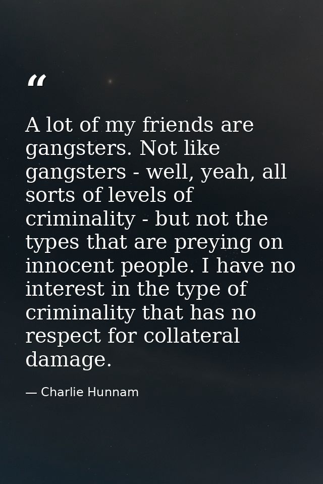 A lot of my friends are gangsters. Not like gangsters - well, yeah, all sorts of levels of criminality - but not the typ — Charlie Hunnam