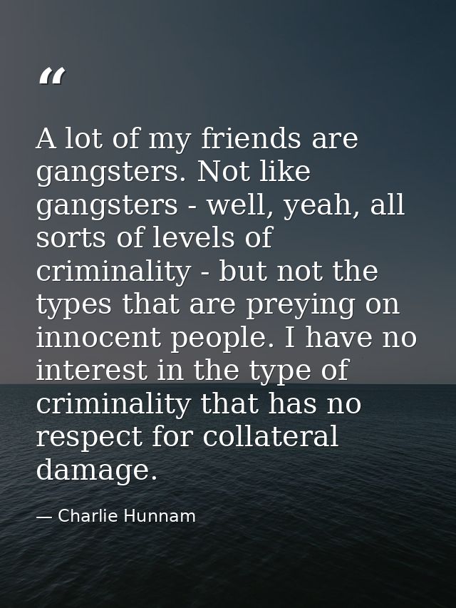 A lot of my friends are gangsters. Not like gangsters - well, yeah, all sorts of levels of criminality - but not the typ — Charlie Hunnam