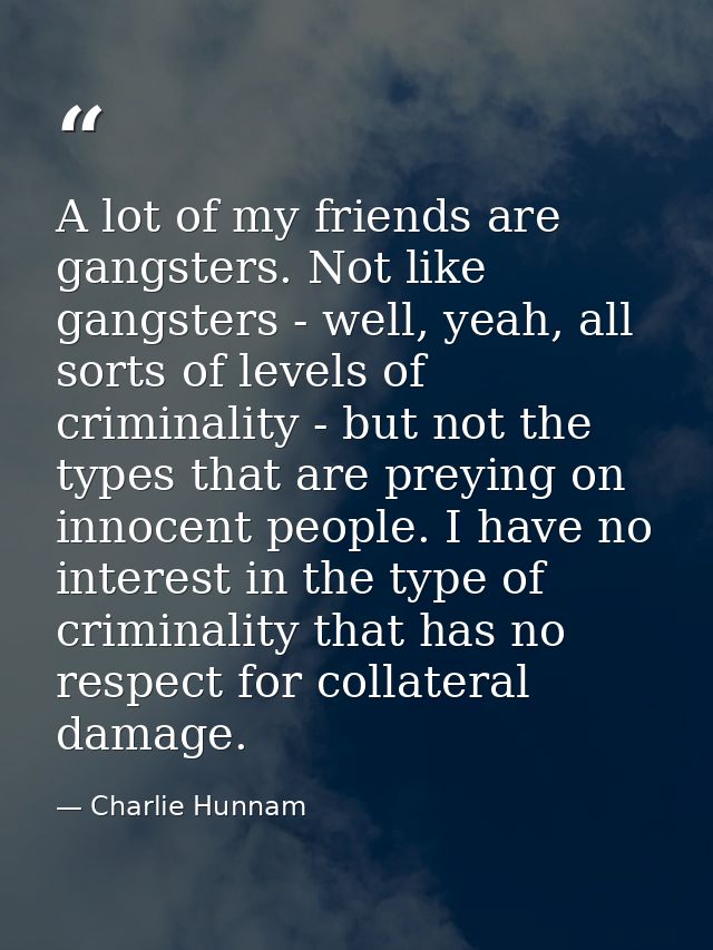 A lot of my friends are gangsters. Not like gangsters - well, yeah, all sorts of levels of criminality - but not the typ — Charlie Hunnam
