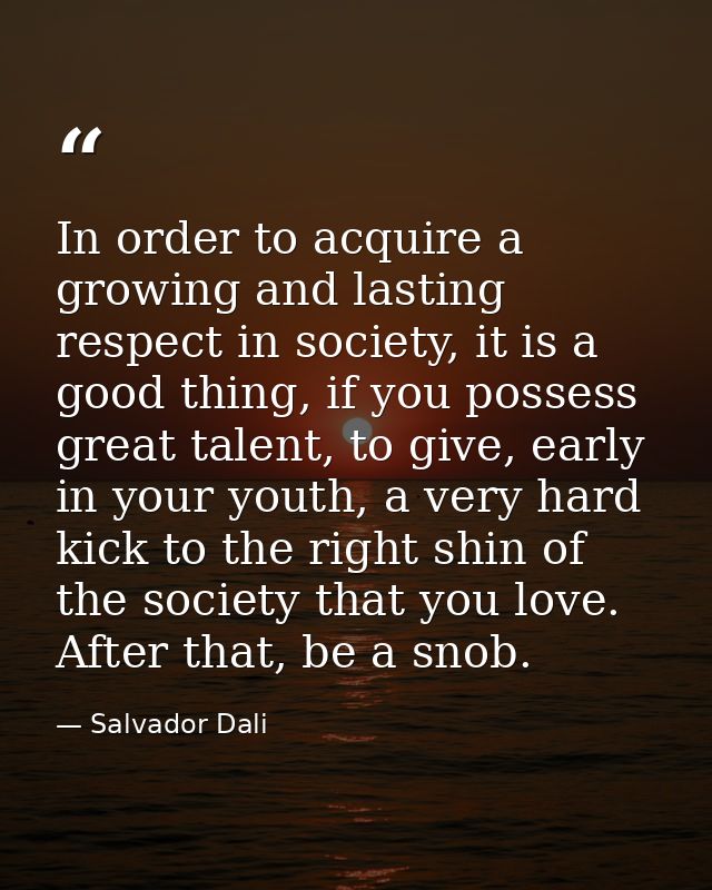 In order to acquire a growing and lasting respect in society, it is a good thing, if you possess great talent, to give,  — Salvador Dali