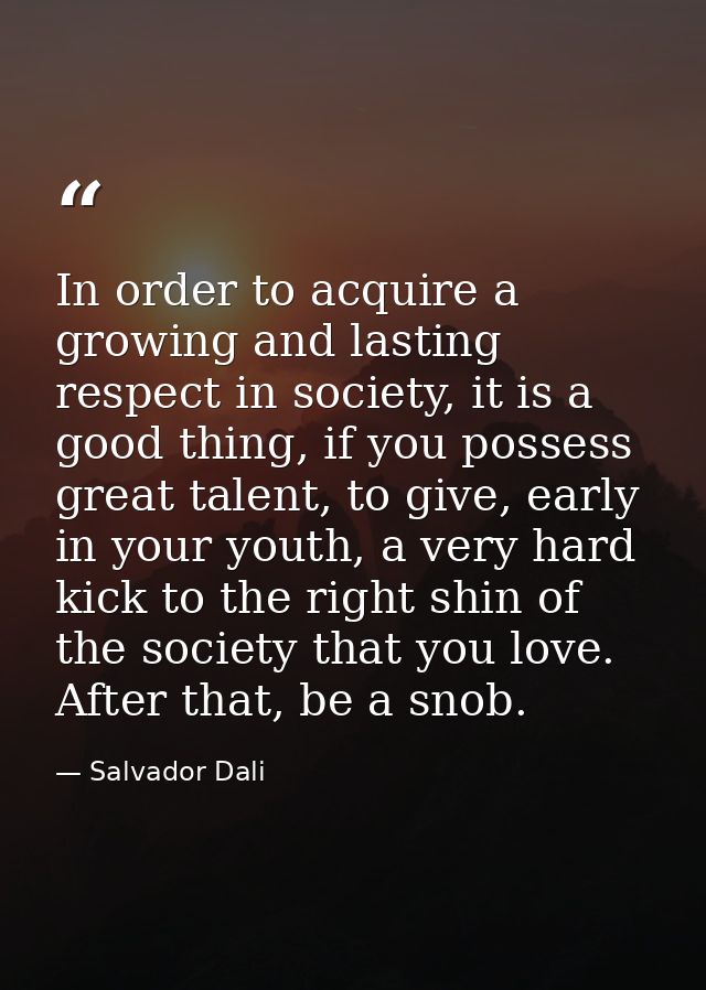 In order to acquire a growing and lasting respect in society, it is a good thing, if you possess great talent, to give,  — Salvador Dali