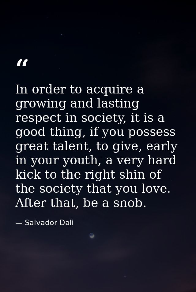 In order to acquire a growing and lasting respect in society, it is a good thing, if you possess great talent, to give,  — Salvador Dali