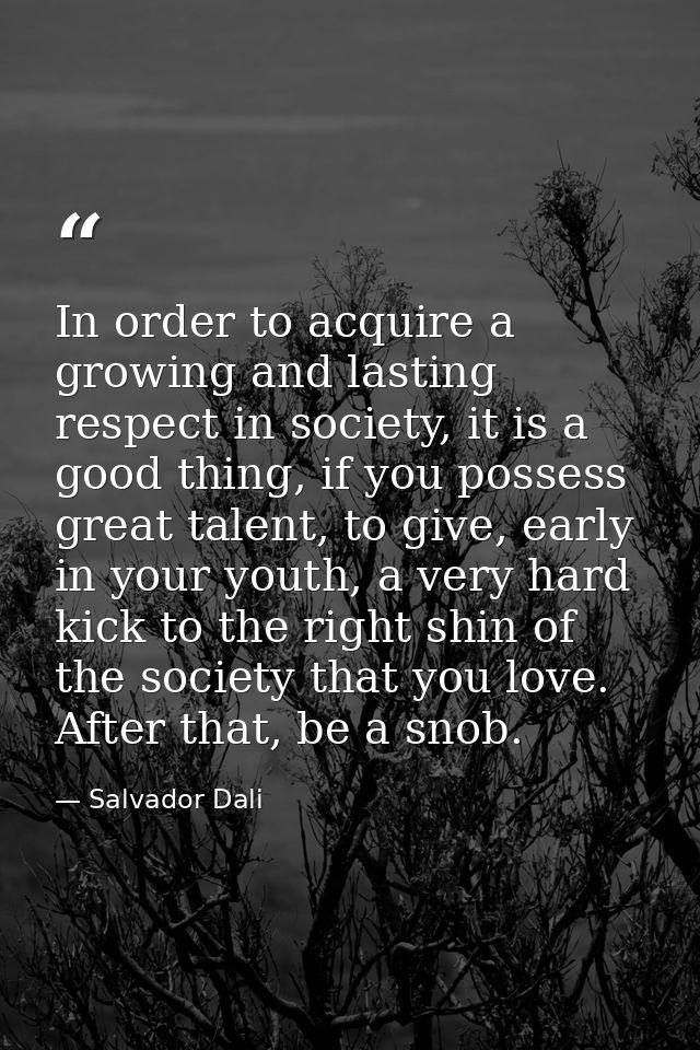 In order to acquire a growing and lasting respect in society, it is a good thing, if you possess great talent, to give,  — Salvador Dali