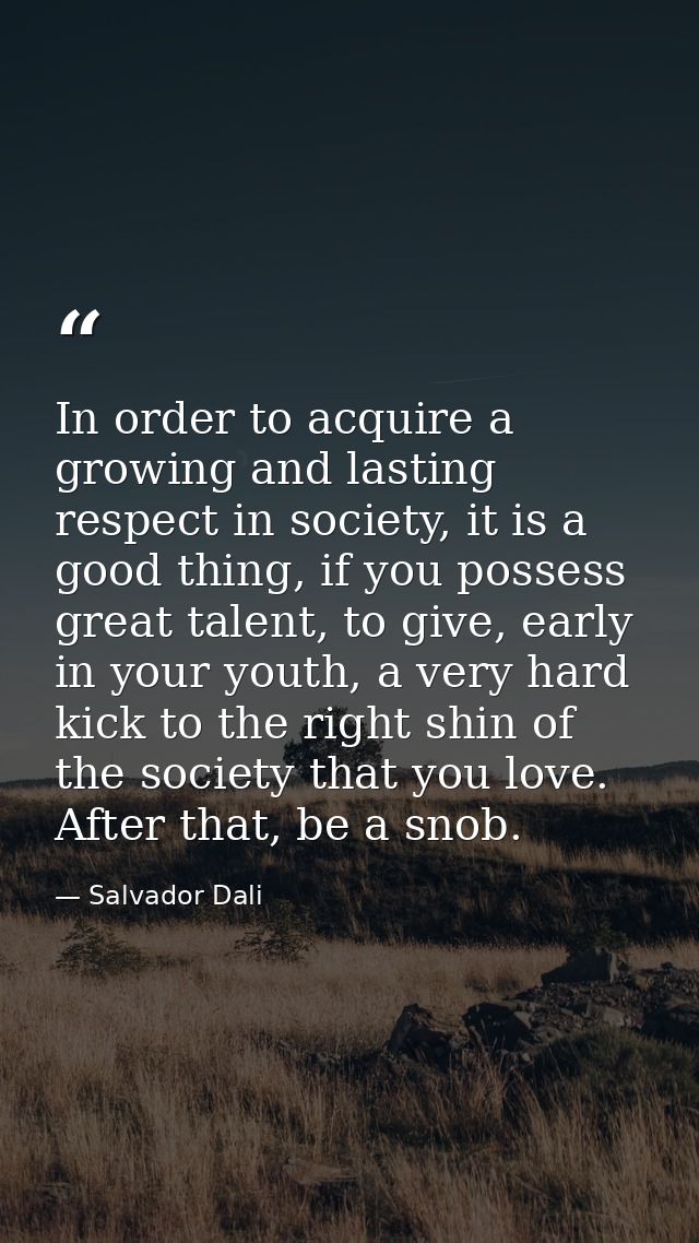 In order to acquire a growing and lasting respect in society, it is a good thing, if you possess great talent, to give,  — Salvador Dali