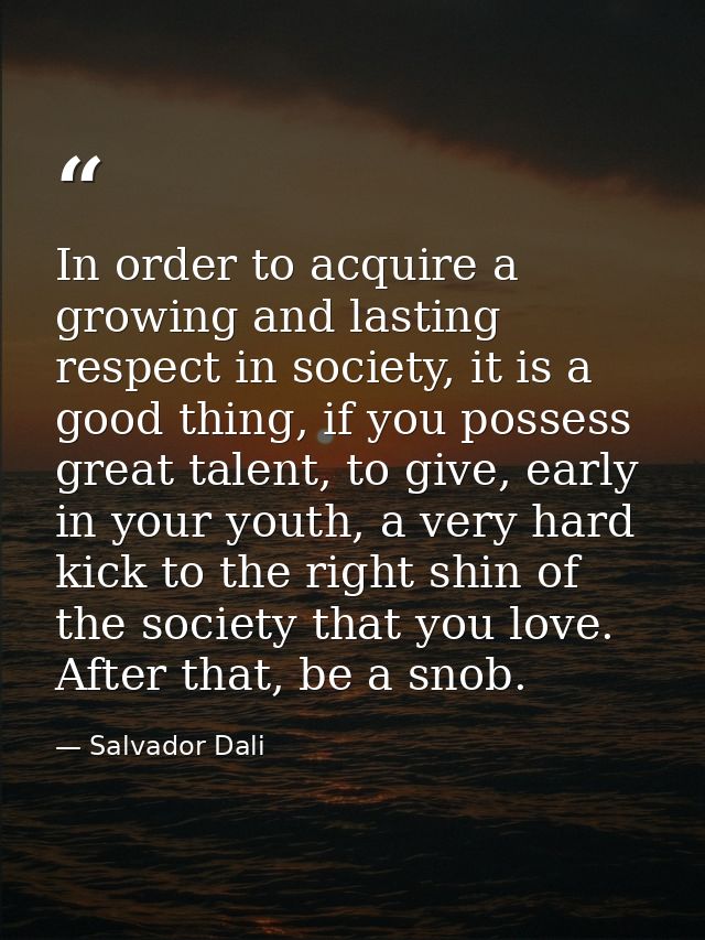 In order to acquire a growing and lasting respect in society, it is a good thing, if you possess great talent, to give,  — Salvador Dali
