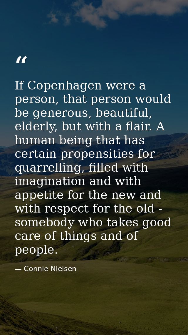 If Copenhagen were a person, that person would be generous, beautiful, elderly, but with a flair. A human being that has — Connie Nielsen