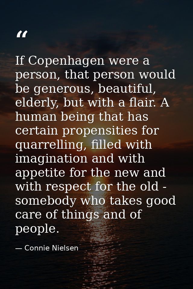 If Copenhagen were a person, that person would be generous, beautiful, elderly, but with a flair. A human being that has — Connie Nielsen