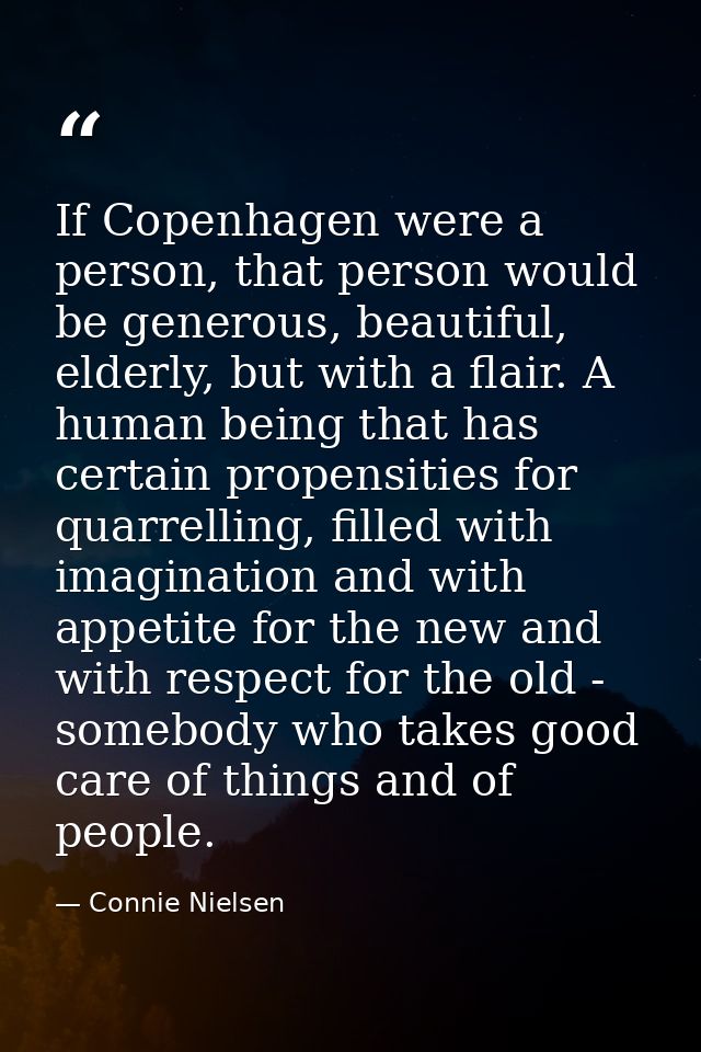 If Copenhagen were a person, that person would be generous, beautiful, elderly, but with a flair. A human being that has — Connie Nielsen