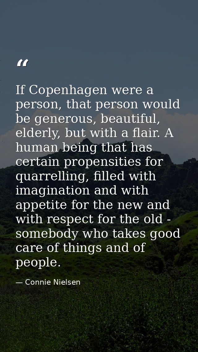 If Copenhagen were a person, that person would be generous, beautiful, elderly, but with a flair. A human being that has — Connie Nielsen