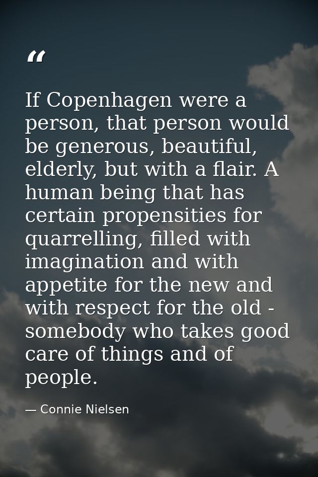 If Copenhagen were a person, that person would be generous, beautiful, elderly, but with a flair. A human being that has — Connie Nielsen