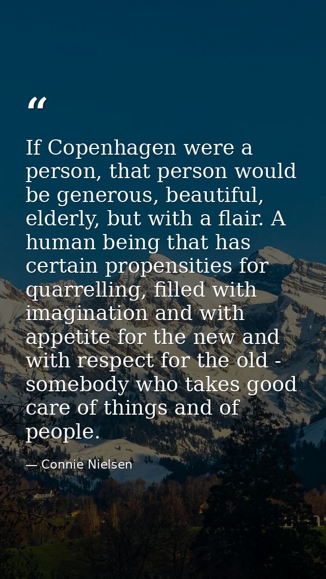 If Copenhagen were a person, that person would be generous, beautiful, elderly, but with a flair. A human being that has — Connie Nielsen
