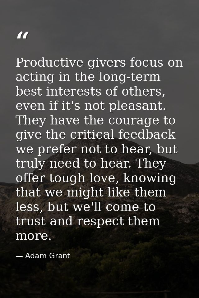 Productive givers focus on acting in the long-term best interests of others, even if it's not pleasant. They have the co — Adam Grant
