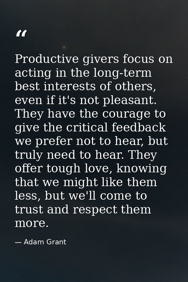 Productive givers focus on acting in the long-term best interests of others, even if it's not pleasant. They have the co — Adam Grant